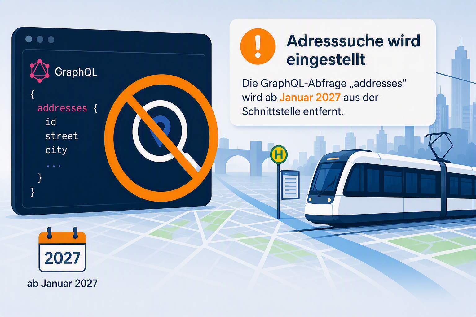 Illustration zur Einstellung der Adresssuche in der GraphQL-Schnittstelle: Eine GraphQL-Abfrage „addresses“ wird durch ein Verbotssymbol überlagert. Daneben informiert ein Hinweisfeld über die Entfernung der Funktion ab Januar 2027. Im Hintergrund sind ein Stadtplan, eine Haltestelle und eine Straßenbahn dargestellt. Links unten zeigt ein Kalender den Hinweis „2027“ und „ab Januar 2027“.